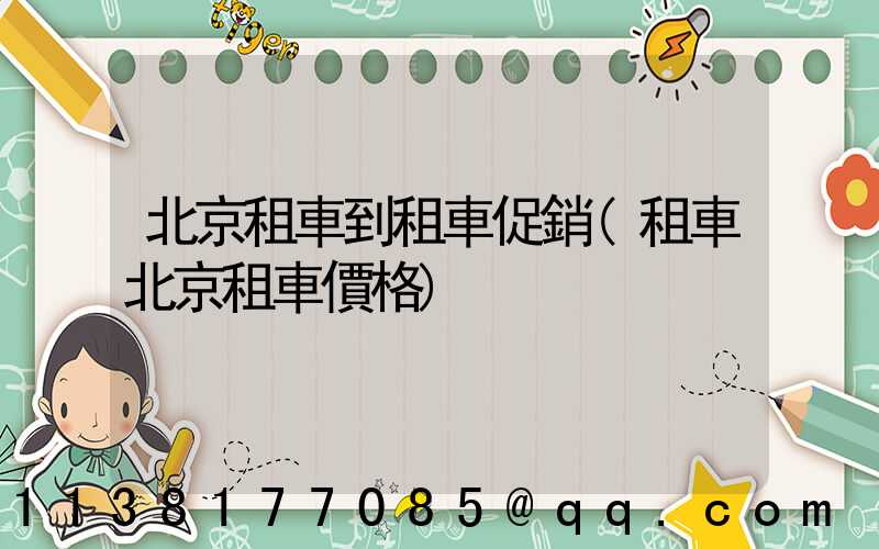 北京租車到租車促銷(租車北京租車價格)