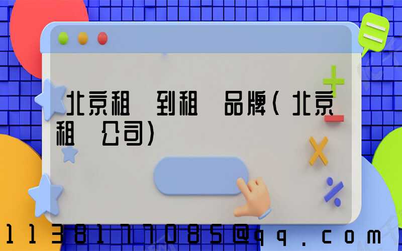 北京租車到租車品牌(北京租車公司)