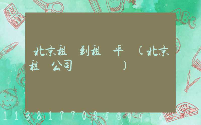 北京租車到租車平臺(北京租車公司電話號碼)