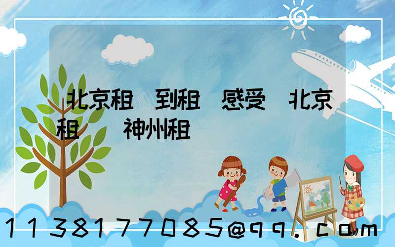 北京租車到租車感受(北京租車網神州租車)