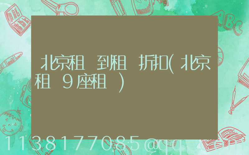 北京租車到租車折扣(北京租車9座租車)