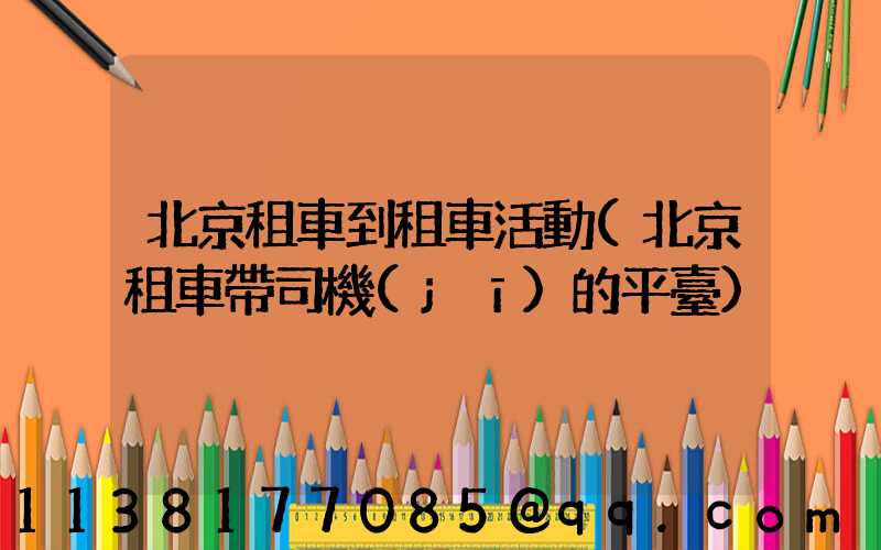 北京租車到租車活動(北京租車帶司機(jī)的平臺)