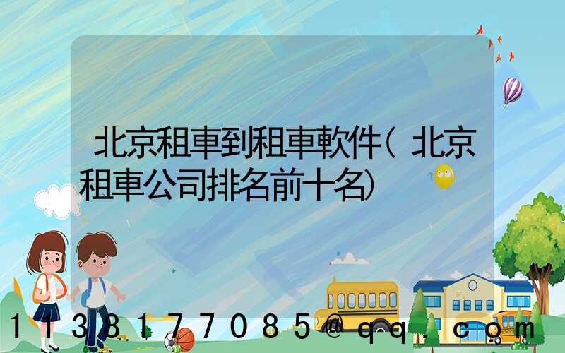 北京租車到租車軟件(北京租車公司排名前十名)