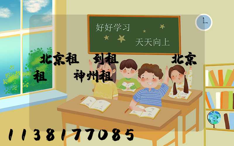 北京租車到租車預約(北京租車網神州租車)