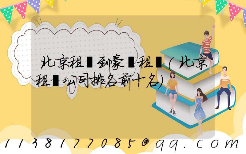 北京租車到豪華租車(北京租車公司排名前十名)