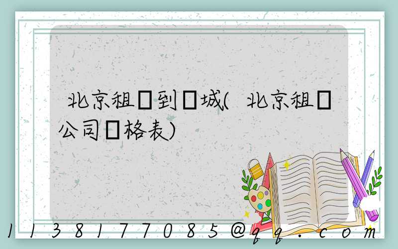 北京租車到長城(北京租車公司價格表)