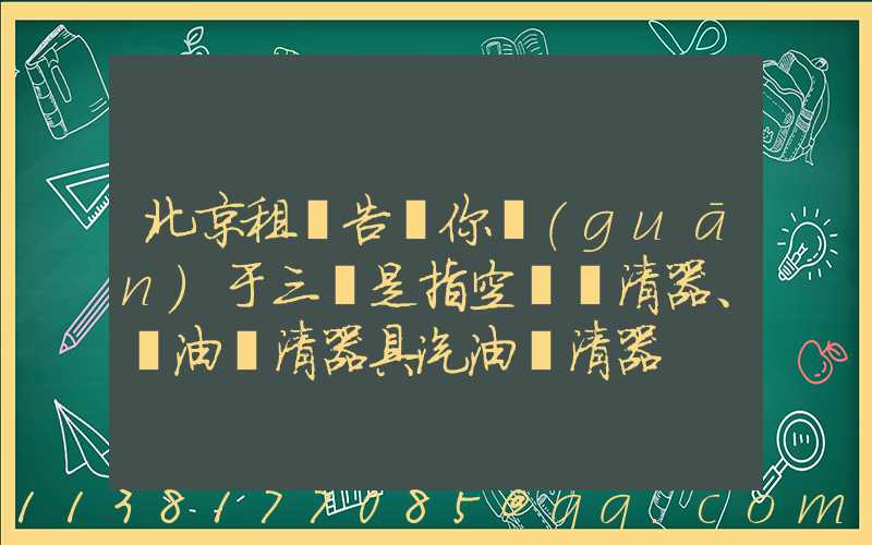 北京租車告訴你關(guān)于三濾是指空氣濾清器、機油濾清器具汽油濾清器