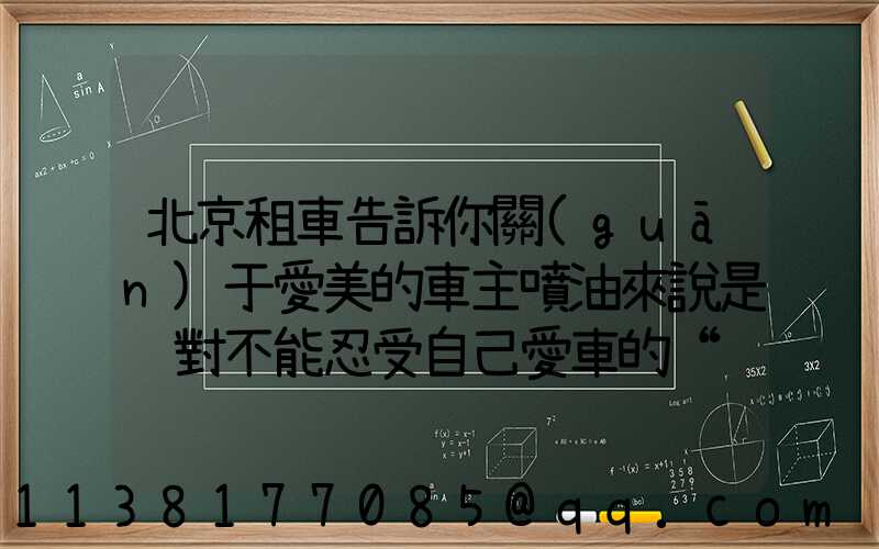 北京租車告訴你關(guān)于愛美的車主噴油來說是絕對不能忍受自己愛車的“邋遢”