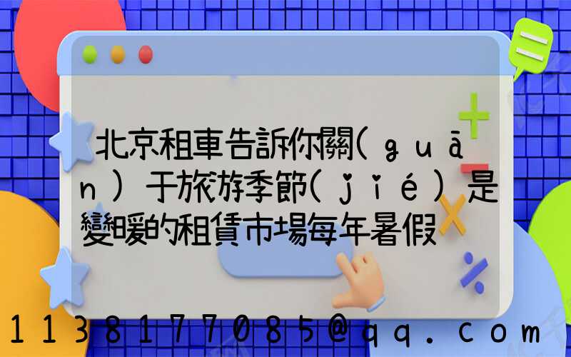 北京租車告訴你關(guān)于旅游季節(jié)是變暖的租賃市場每年暑假