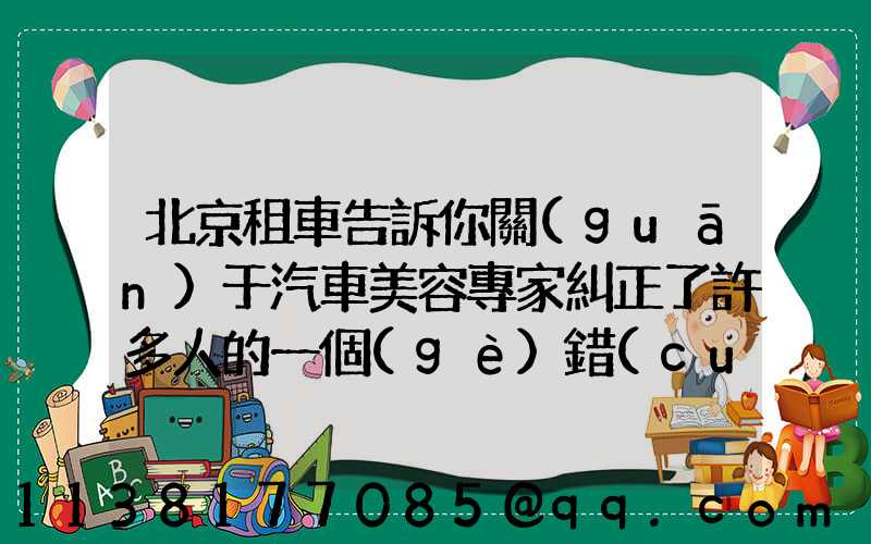 北京租車告訴你關(guān)于汽車美容專家糾正了許多人的一個(gè)錯(cuò)誤觀點(diǎn)