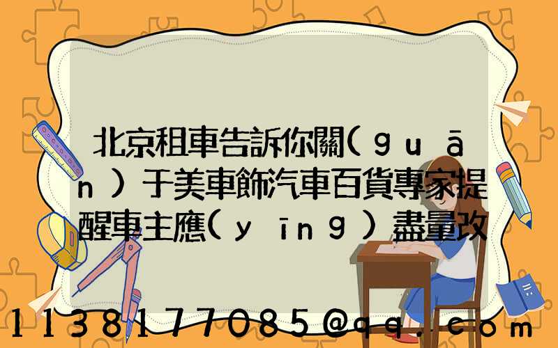 北京租車告訴你關(guān)于美車飾汽車百貨專家提醒車主應(yīng)盡量改正猛踩剎車、急轉(zhuǎn)彎、快速起步等不良駕駛習(xí)慣