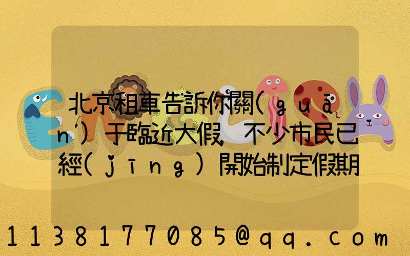北京租車告訴你關(guān)于臨近大假，不少市民已經(jīng)開始制定假期出游計(jì)劃
