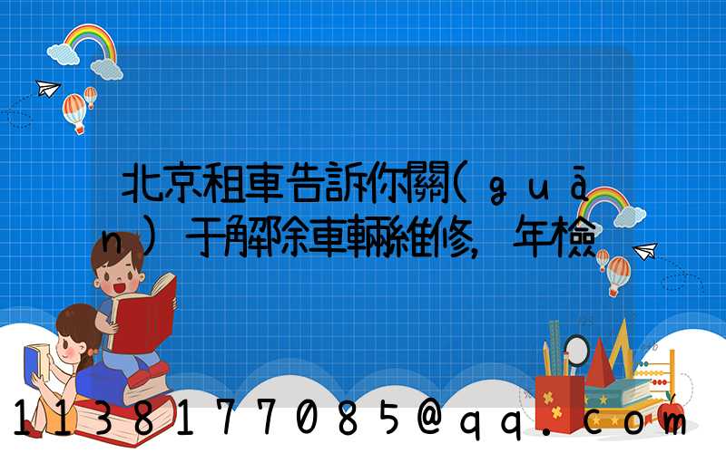 北京租車告訴你關(guān)于解除車輛維修，年檢