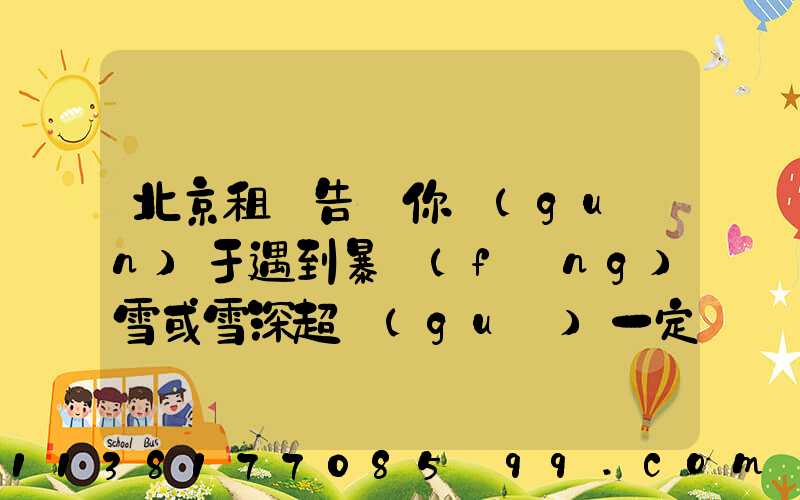 北京租車告訴你關(guān)于遇到暴風(fēng)雪或雪深超過(guò)一定厚度無(wú)法駕駛時(shí)，千萬(wàn)不要下車徒步求救
