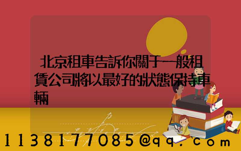北京租車告訴你關于一般租賃公司將以最好的狀態保持車輛
