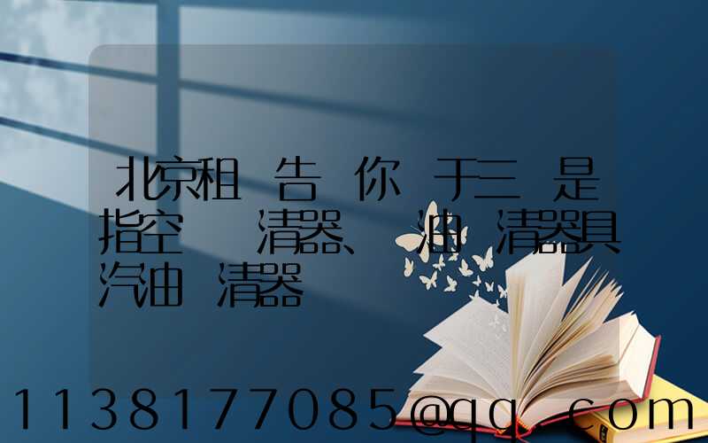 北京租車告訴你關于三濾是指空氣濾清器、機油濾清器具汽油濾清器