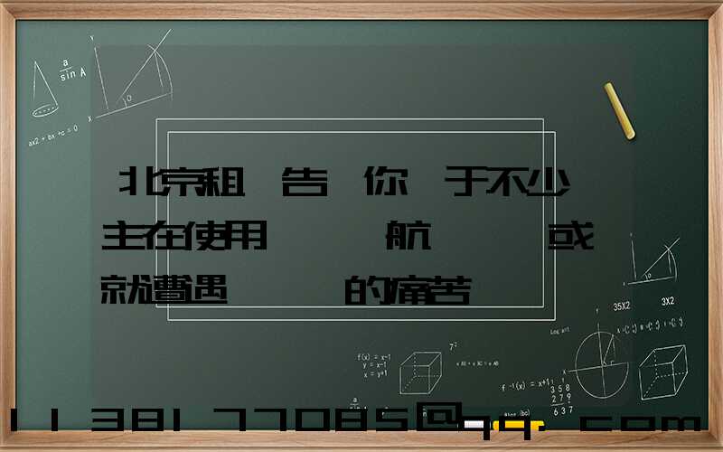 北京租車告訴你關于不少車主在使用車載導航儀時,或許就遭遇過這樣的痛苦經歷