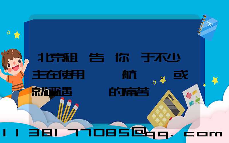 北京租車告訴你關于不少車主在使用車載導航儀時，或許就遭遇過這樣的痛苦經歷