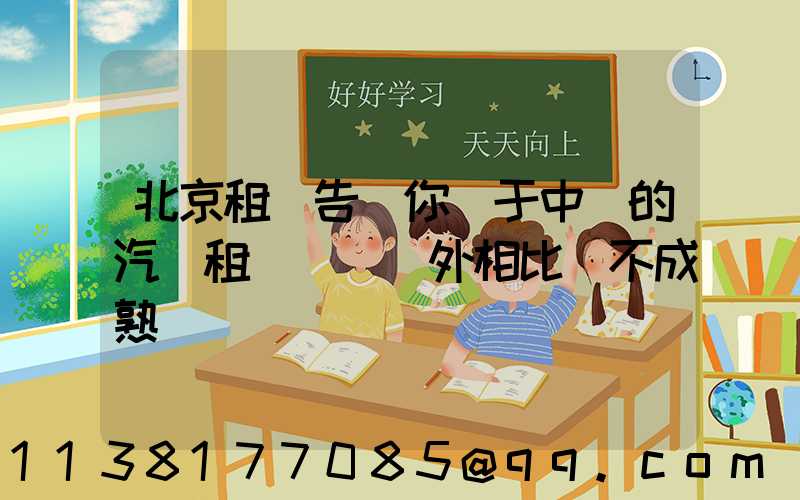 北京租車告訴你關于中國的汽車租賃業與國外相比還不成熟