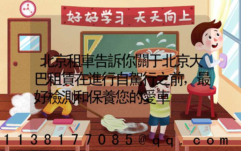 北京租車告訴你關于北京大巴租賃在進行自駕行之前，最好檢測和保養您的愛車