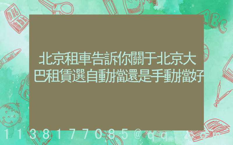 北京租車告訴你關于北京大巴租賃選自動擋還是手動擋好