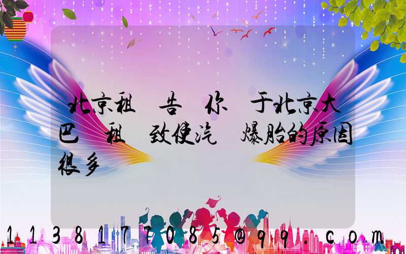 北京租車告訴你關于北京大巴車租賃致使汽車爆胎的原因很多