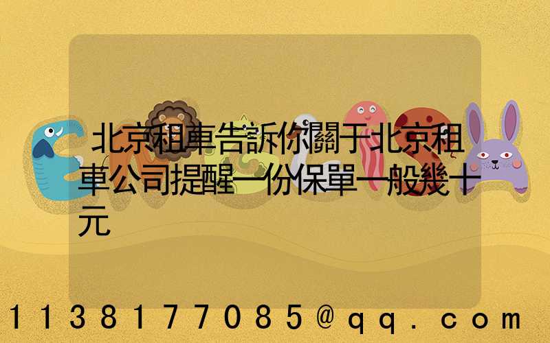 北京租車告訴你關于北京租車公司提醒一份保單一般幾十元