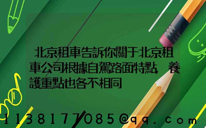 北京租車告訴你關于北京租車公司根據自駕路面特點,養護重點也各不相同