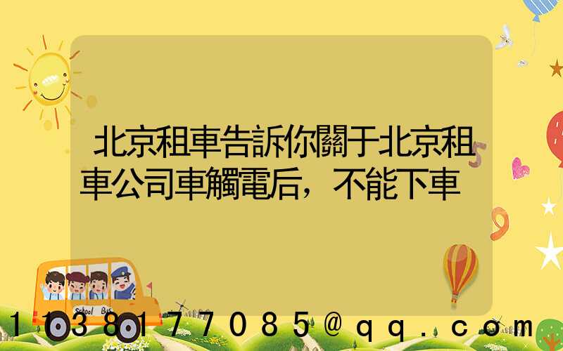 北京租車告訴你關于北京租車公司車觸電后，不能下車