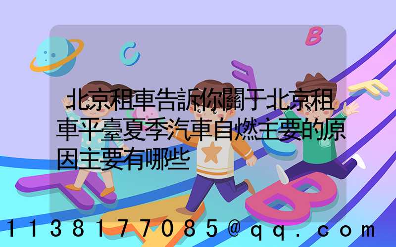 北京租車告訴你關于北京租車平臺夏季汽車自燃主要的原因主要有哪些
