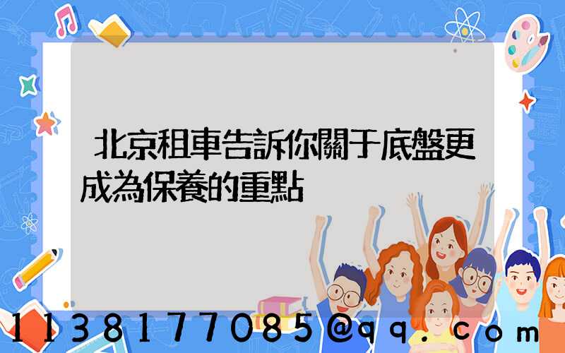北京租車告訴你關于底盤更成為保養的重點