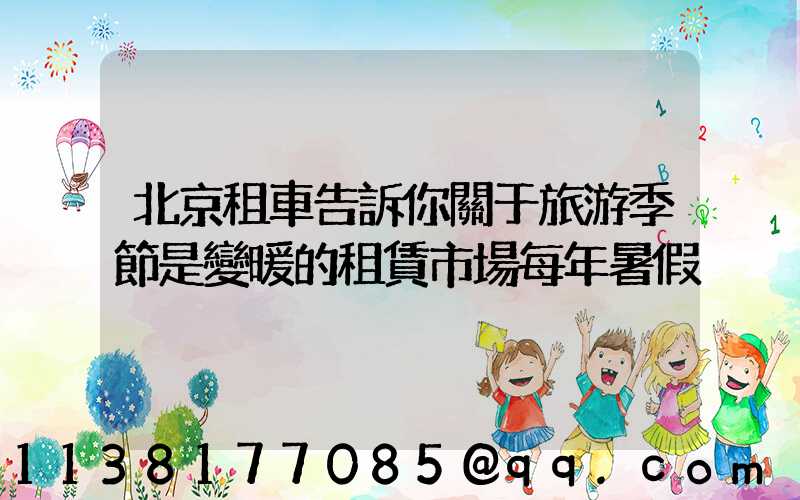 北京租車告訴你關于旅游季節是變暖的租賃市場每年暑假