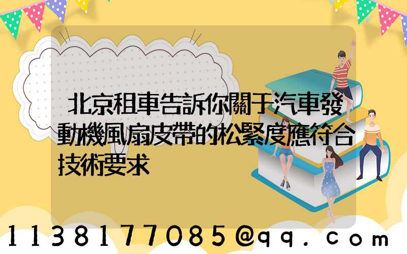 北京租車告訴你關于汽車發動機風扇皮帶的松緊度應符合技術要求