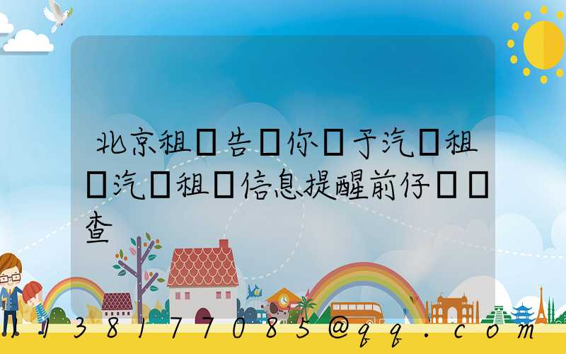 北京租車告訴你關于汽車租賃汽車租賃信息提醒前仔細檢查