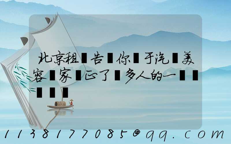 北京租車告訴你關于汽車美容專家糾正了許多人的一個錯誤觀點