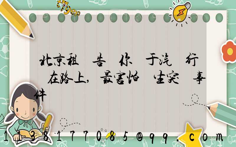 北京租車告訴你關于汽車行駛在路上,最害怕發生突發事件