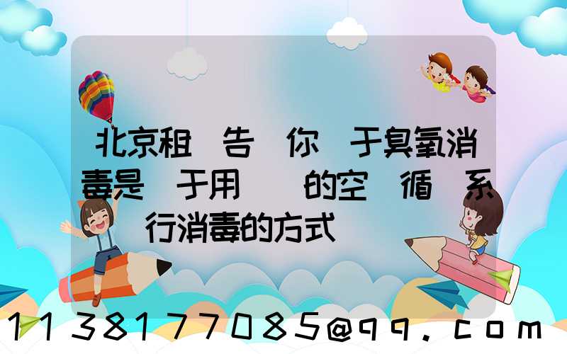 北京租車告訴你關于臭氧消毒是屬于用車內的空調循環系統進行消毒的方式