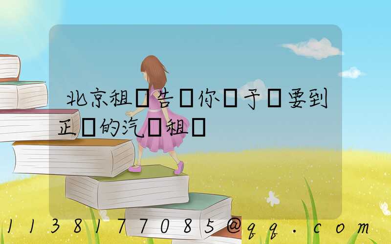 北京租車告訴你關于車要到正規的汽車租賃