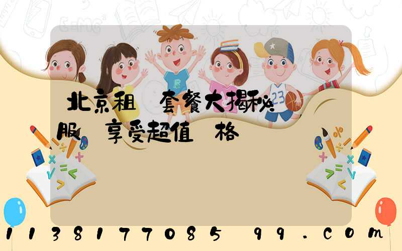 北京租車套餐大揭秘：頂級服務享受超值價格