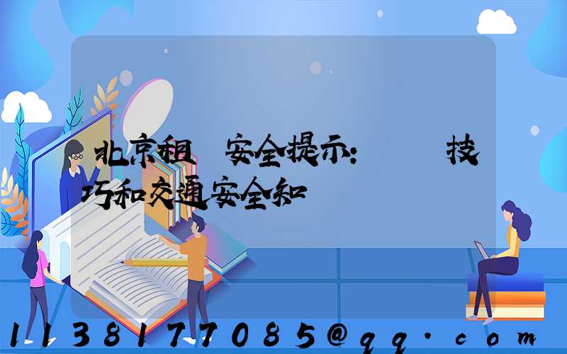 北京租車安全提示：駕駛技巧和交通安全知識