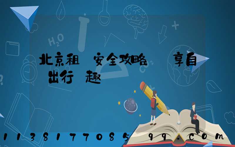 北京租車安全攻略：盡享自駕出行樂趣