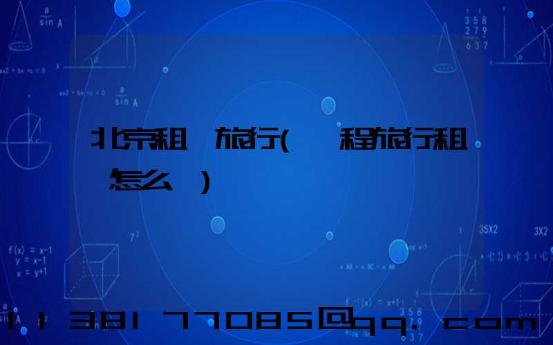 北京租車旅行(攜程旅行租車怎么樣)