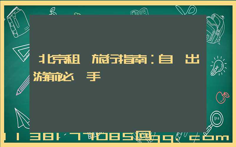 北京租車旅行指南：自駕出游前必讀手冊