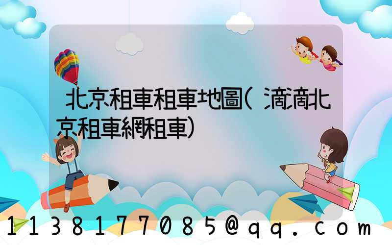 北京租車租車地圖(滴滴北京租車網租車)