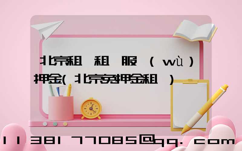 北京租車租車服務(wù)押金(北京免押金租車)