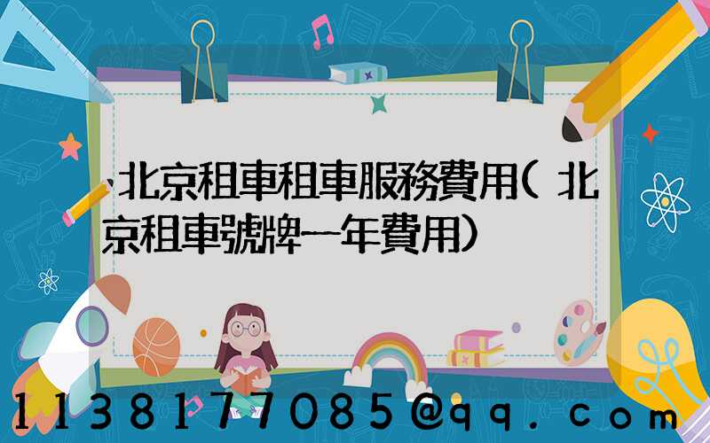 北京租車租車服務費用(北京租車號牌一年費用)