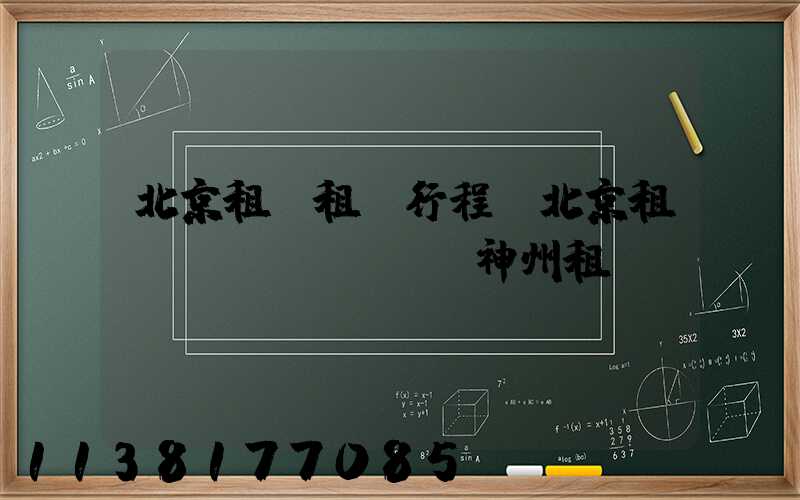 北京租車租車行程(北京租車網(wǎng)神州租車)