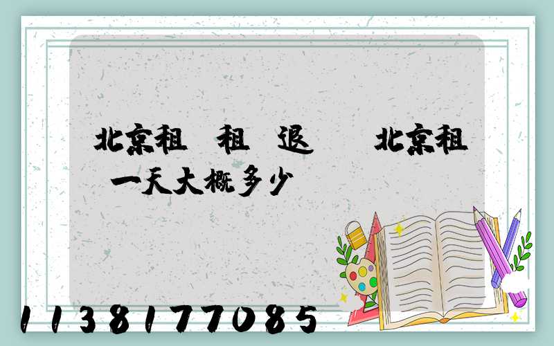北京租車租車退車(北京租車一天大概多少錢)