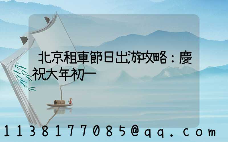 北京租車節日出游攻略：慶祝大年初一