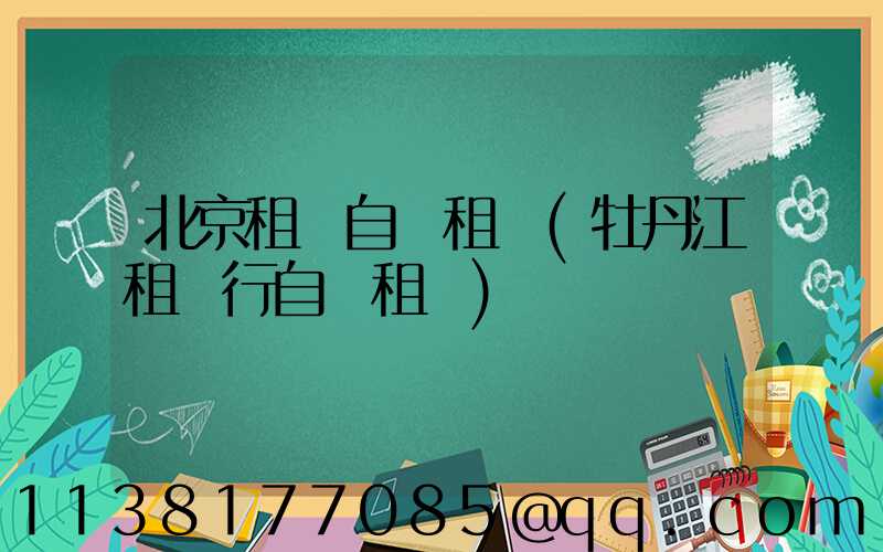 北京租車自駕租車(牡丹江租車行自駕租車)